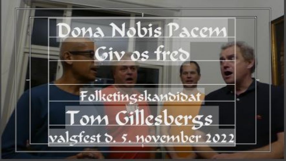 Dona nobis pacem. Giv os fred. Sunget ved folketingskandidat Tom Gillesbergs valgfest 5. nov. 2022